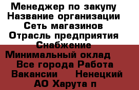 Менеджер по закупу › Название организации ­ Сеть магазинов › Отрасль предприятия ­ Снабжение › Минимальный оклад ­ 1 - Все города Работа » Вакансии   . Ненецкий АО,Харута п.